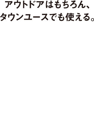 アウトドアはもちろん、タウンユースでも使える。　ウエア＆ギア