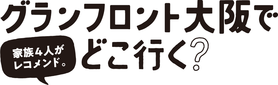 グランフロント大阪でどこ行く？家族4人がレコメンド。