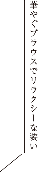 華やぐブラウスでリラクシーな装い