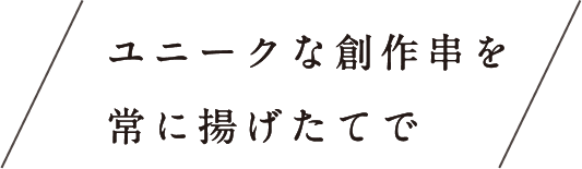 ユニークな創作串を常に揚げたてで