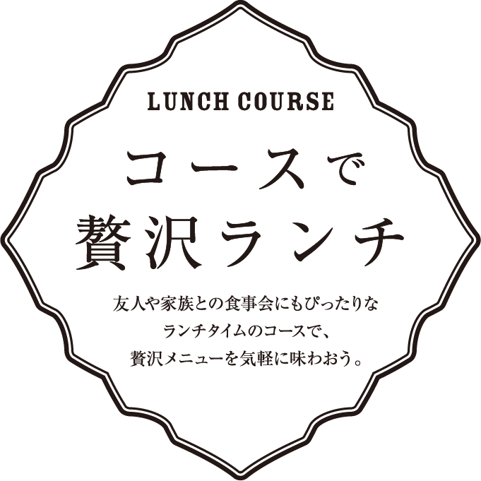 コースで贅沢ランチ 友人や家族との食事会にもぴったりなランチタイムのコースで、贅沢メニューを気軽に味わおう。