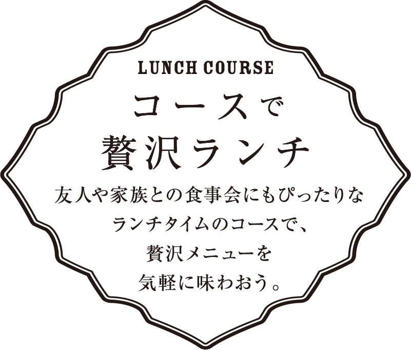 コースで贅沢ランチ 友人や家族との食事会にもぴったりなランチタイムのコースで、贅沢メニューを気軽に味わおう。