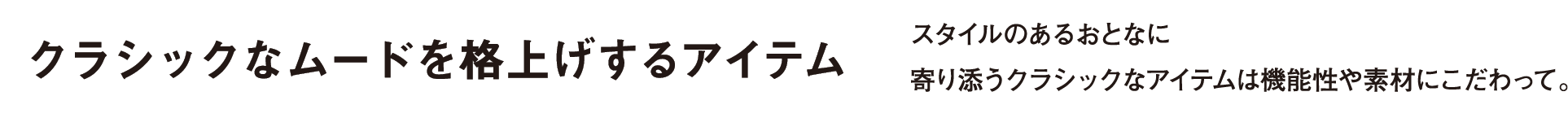 クラシックなムードを格上げするアイテム スタイルのあるおとなに寄り添うクラシックなアイテムは機能性や素材にこだわって。