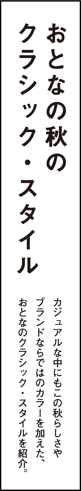 おとなの秋のクラシック・スタイル カジュアルな中にもこの秋らしさやブランドならではのカラーを加えた、おとなのクラシック・スタイルを紹介。