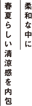 柔和な中に春夏らしい清涼感を内包