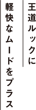 王道ルックに軽快なムードをプラス