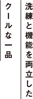 洗練と機能を両立したクールな一品