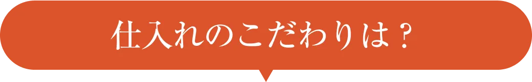 仕入れのこだわりは？