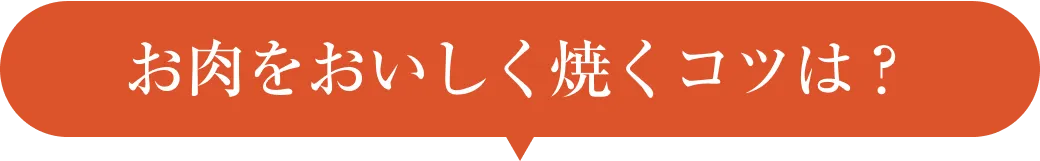 お肉をおいしく焼くコツは？