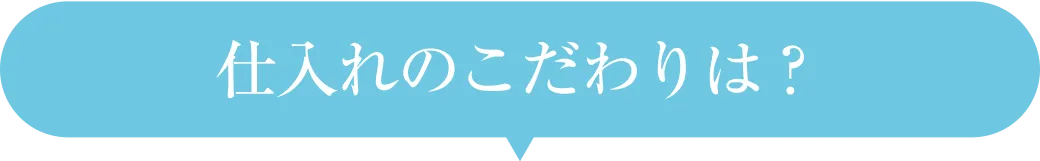 仕入れのこだわりは？